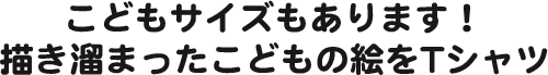 こどもサイズもあります!描き溜まったこどもの絵をTシャツに!