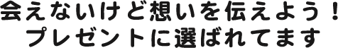 会えないけど想いを伝えよう!プレゼントに選ばれてます